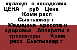 хулахуп  с насадками. ЦЕНА 800 руб › Цена ­ 800 - Коми респ., Сыктывкар г. Медицина, красота и здоровье » Аппараты и тренажеры   . Коми респ.,Сыктывкар г.